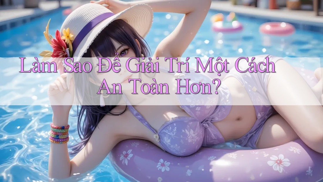 Làm Sao Để Giải Trí Một Cách An Toàn Hơn?