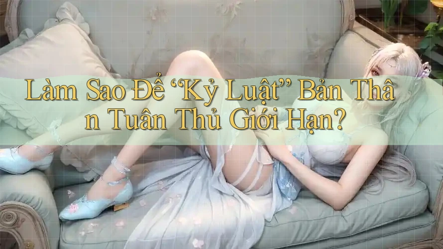 Làm Sao Để “Kỷ Luật” Bản Thân Tuân Thủ Giới Hạn?