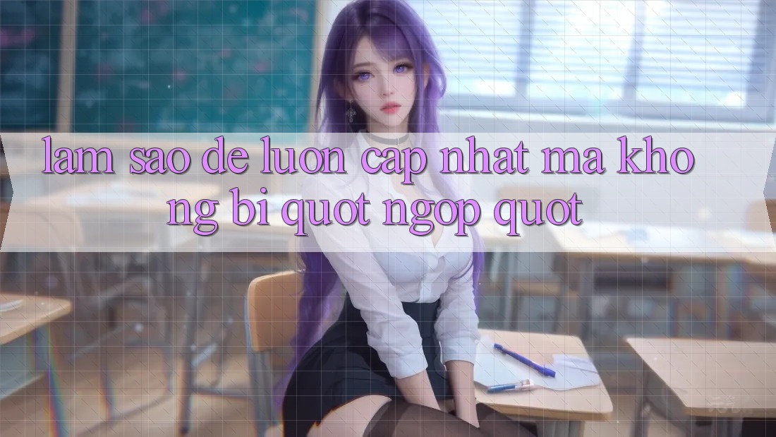 Làm Sao Để Luôn Cập Nhật Mà Không Bị " Ngợp" ? Làm Sao Để Luôn Cập Nhật Mà Không Bị " Ngợp" ?