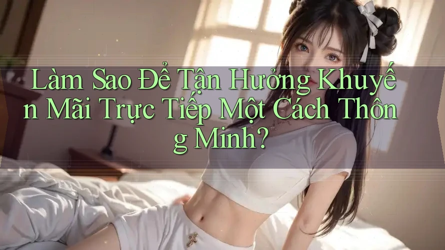 Làm Sao Để Tận Hưởng Khuyến Mãi Trực Tiếp Một Cách Thông Minh?
