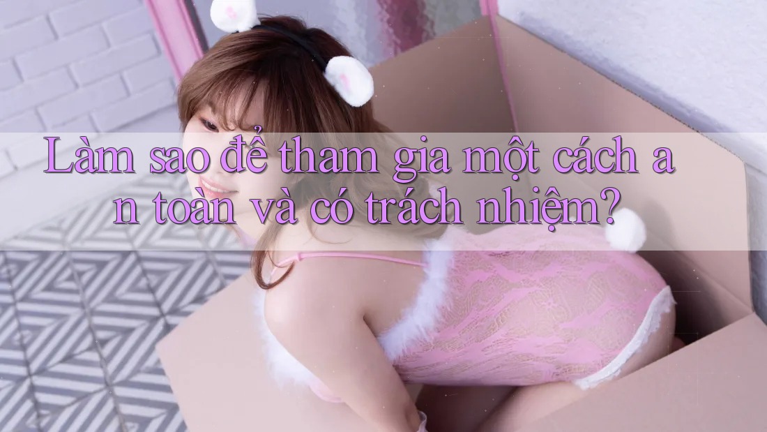 Làm sao để tham gia một cách an toàn và có trách nhiệm?