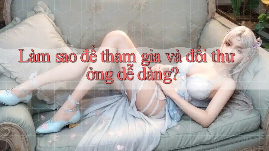Làm sao để tham gia và đổi thưởng dễ dàng?