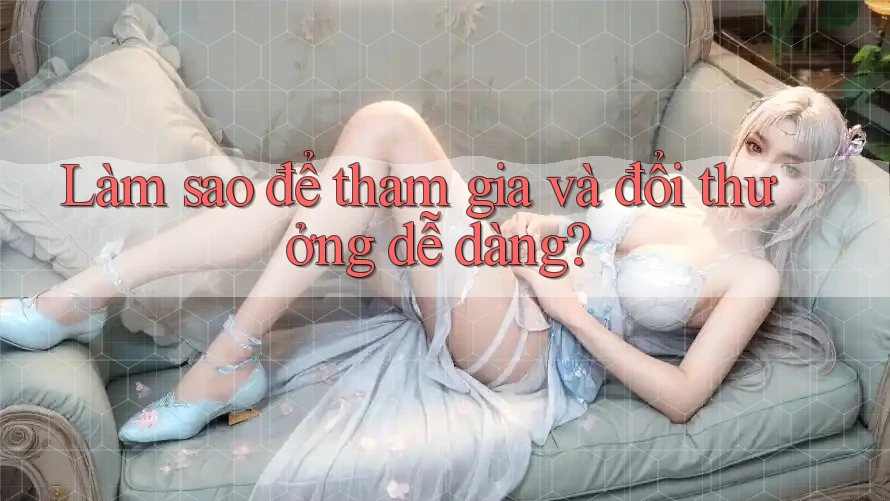 Làm sao để tham gia và đổi thưởng dễ dàng?