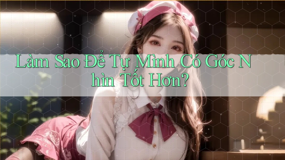 Làm Sao Để Tự Mình Có Góc Nhìn Tốt Hơn?