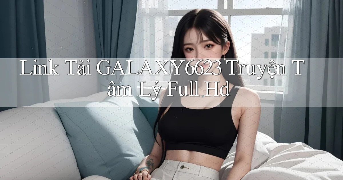 link tải galaxy6623 truyện tâm lý full hd