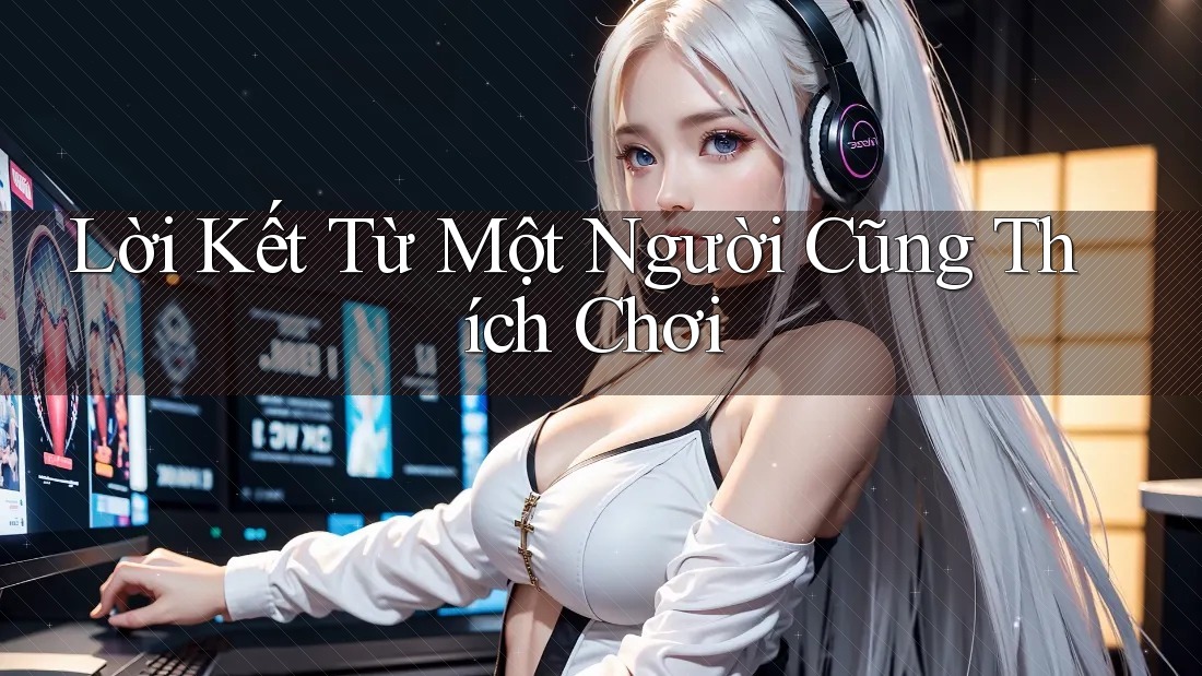 Lời Kết Từ Một Người Cũng Thích Chơi