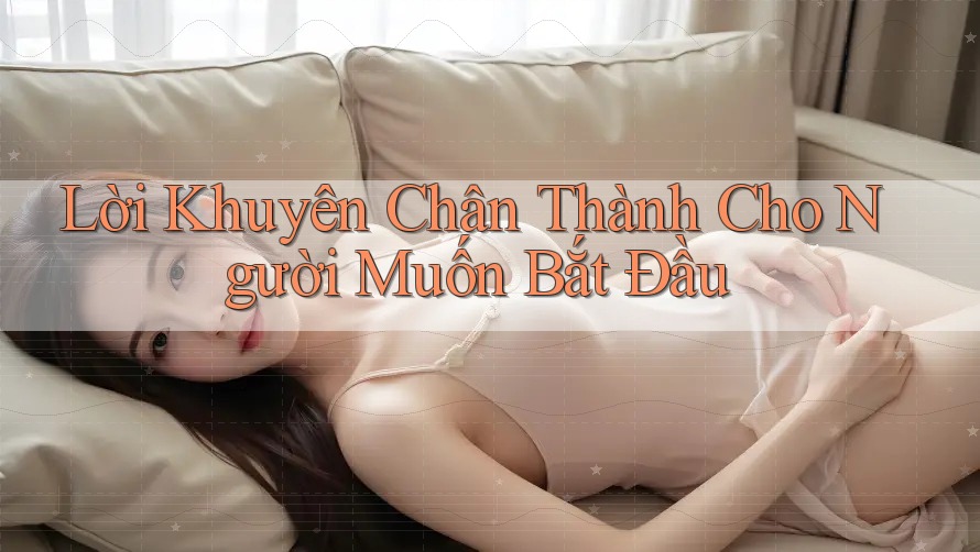 Lời Khuyên Chân Thành Cho Người Muốn Bắt Đầu