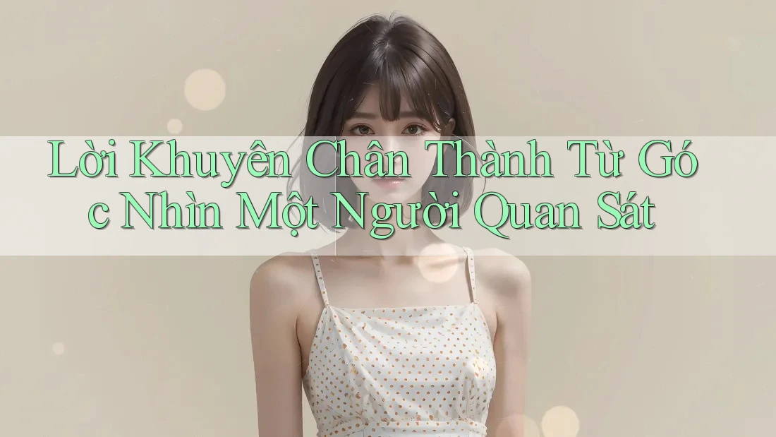 Lời Khuyên Chân Thành Từ Góc Nhìn Một Người Quan Sát Lời Khuyên Chân Thành Từ Góc Nhìn Một Người Quan Sát