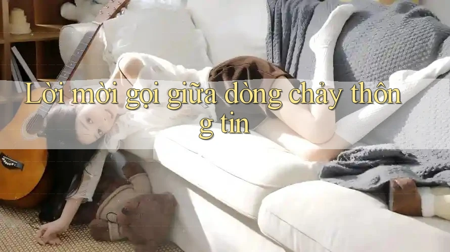 Lời mời gọi giữa dòng chảy thông tin