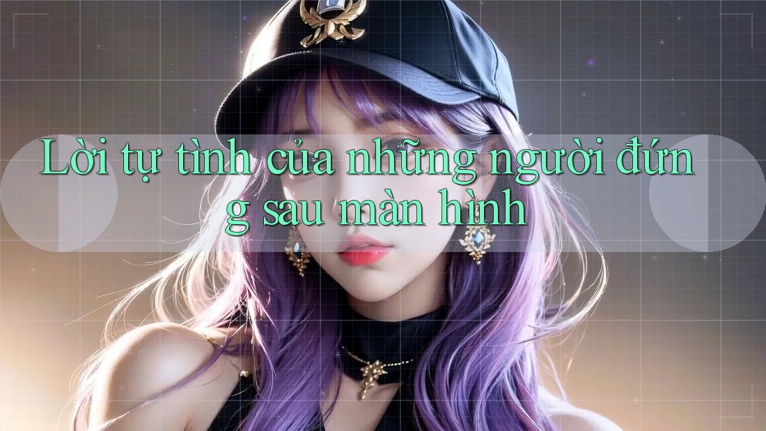 Lời tự tình của những người đứng sau màn hình Lời tự tình của những người đứng sau màn hình