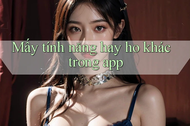 Mấy tính năng hay ho khác trong app Mấy tính năng hay ho khác trong app