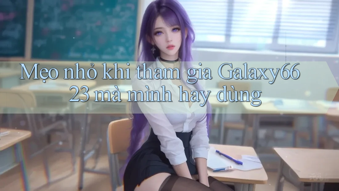 Mẹo nhỏ khi tham gia Galaxy6623 mà mình hay dùng