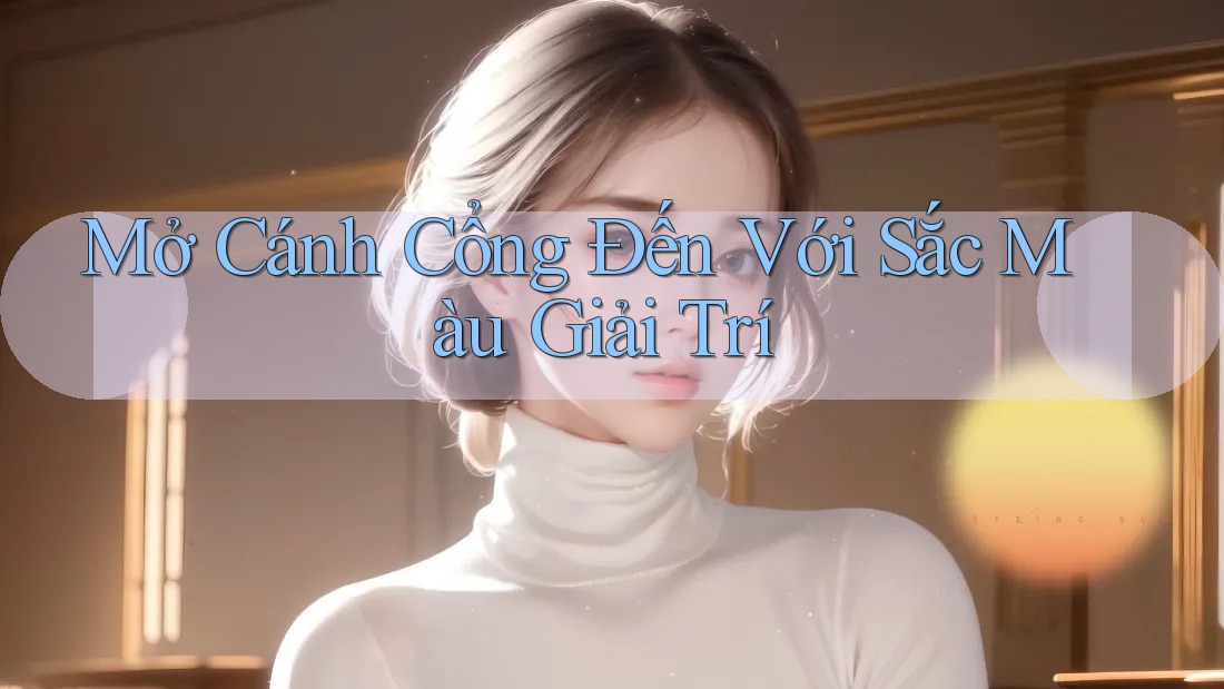 Mở Cánh Cổng Đến Với Sắc Màu Giải Trí Mở Cánh Cổng Đến Với Sắc Màu Giải Trí