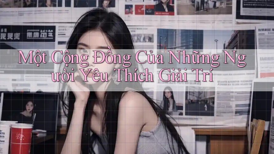 Một Cộng Đồng Của Những Người Yêu Thích Giải Trí