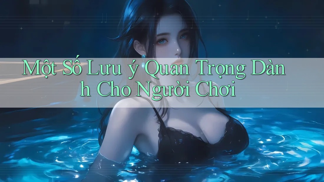 Một Số Lưu Ý Quan Trọng Dành Cho Người Chơi