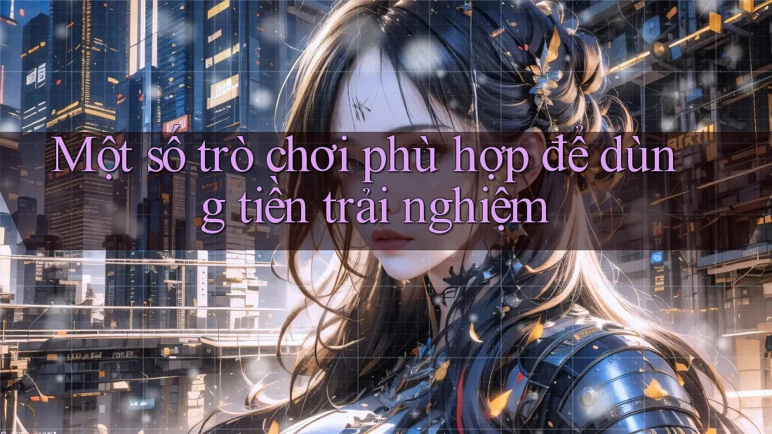 Một số trò chơi phù hợp để dùng tiền trải nghiệm