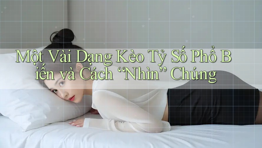 Một Vài Dạng Kèo Tỷ Số Phổ Biến và Cách “Nhìn” Chúng
