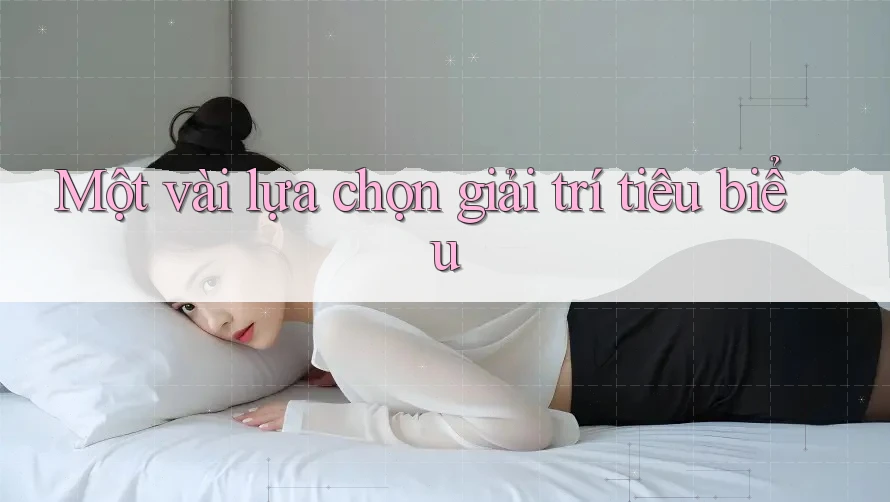 Một vài lựa chọn giải trí tiêu biểu