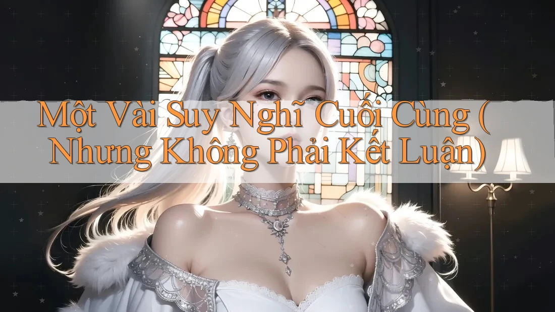 Một Vài Suy Nghĩ Cuối Cùng (Nhưng Không Phải Kết Luận)
