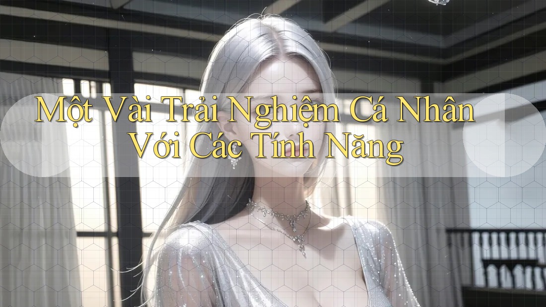 Một Vài Trải Nghiệm Cá Nhân Với Các Tính Năng