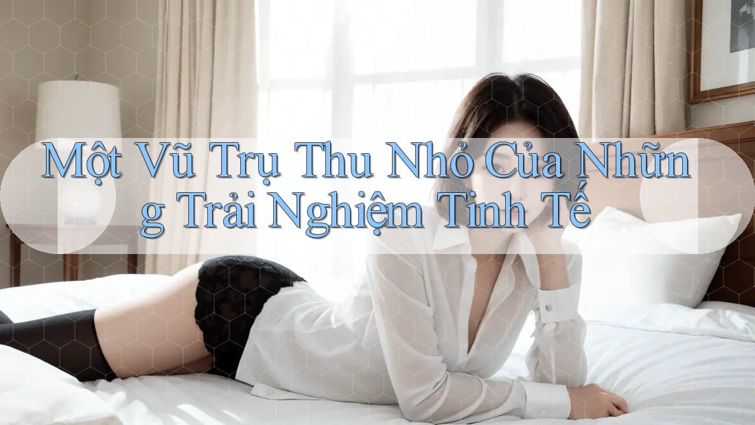 Một vũ trụ thu nhỏ của những trải nghiệm tinh tế Một vũ trụ thu nhỏ của những trải nghiệm tinh tế