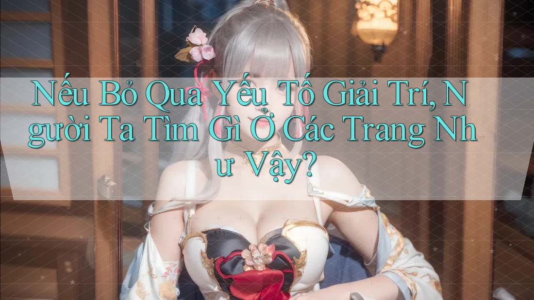 Nếu Bỏ Qua Yếu Tố Giải Trí, Người Ta Tìm Gì Ở Các Trang Như Vậy? Nếu Bỏ Qua Yếu Tố Giải Trí, Người Ta Tìm Gì Ở Các Trang Như Vậy?