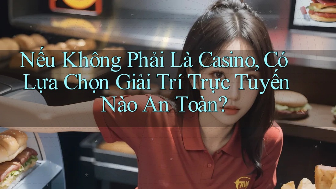 Nếu Không Phải Là Casino, Có Lựa Chọn Giải Trí Trực Tuyến Nào An Toàn?