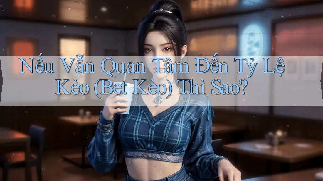 Nếu Vẫn Quan Tâm Đến Tỷ Lệ Kèo (Bet Kèo) Thì Sao? Nếu Vẫn Quan Tâm Đến Tỷ Lệ Kèo (Bet Kèo) Thì Sao?