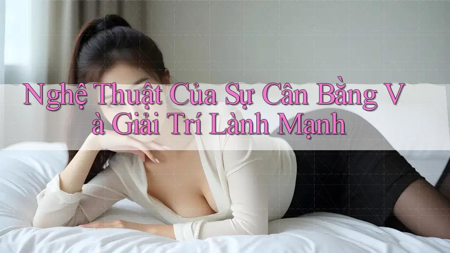 Nghệ Thuật Của Sự Cân Bằng và Giải Trí Lành Mạnh