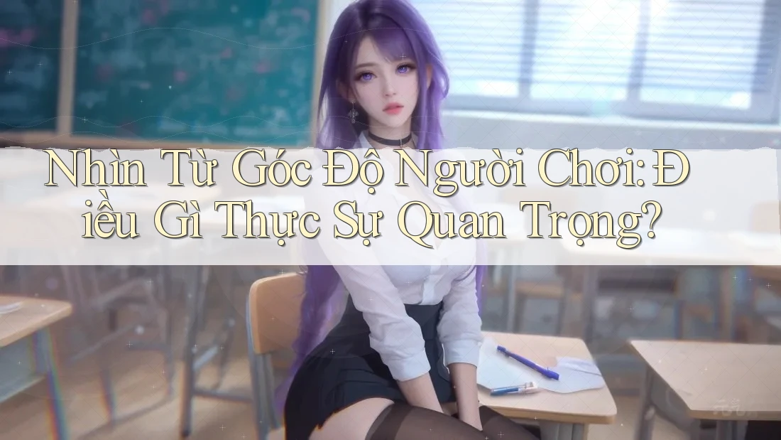 Nhìn Từ Góc Độ Người Chơi: Điều Gì Thực Sự Quan Trọng?