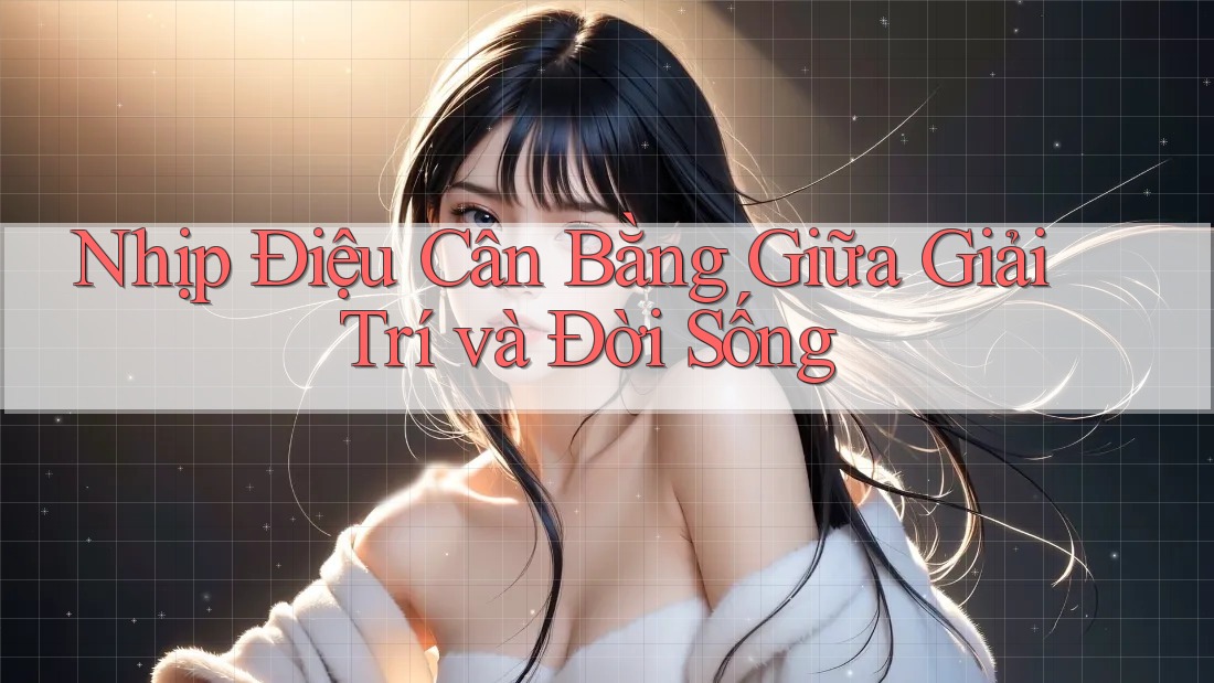 Nhịp Điệu Cân Bằng Giữa Giải Trí và Đời Sống