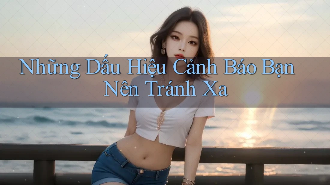 Những Dấu Hiệu Cảnh Báo Bạn Nên Tránh Xa