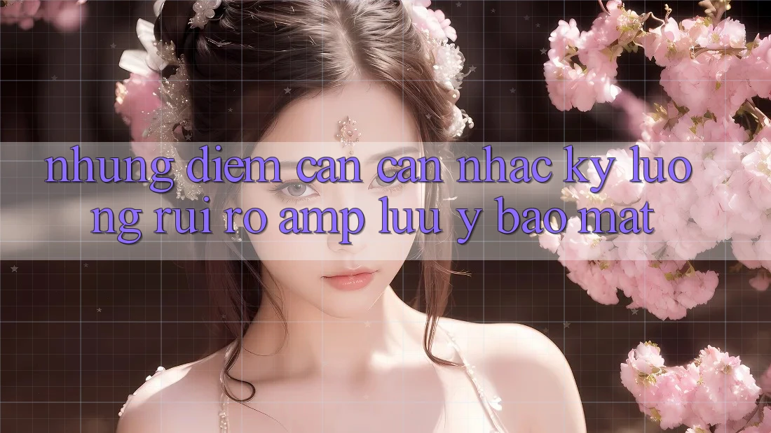 Những Điểm Cần Cân Nhắc Kỹ Lưỡng: Rủi Ro &amp; Lưu Ý Bảo Mật
