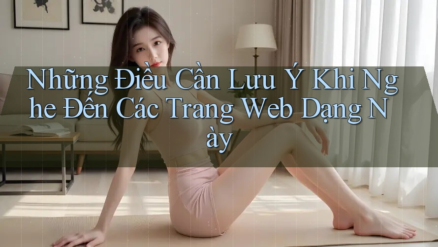 Những Điều Cần Lưu Ý Khi Nghe Đến Các Trang Web Dạng Này