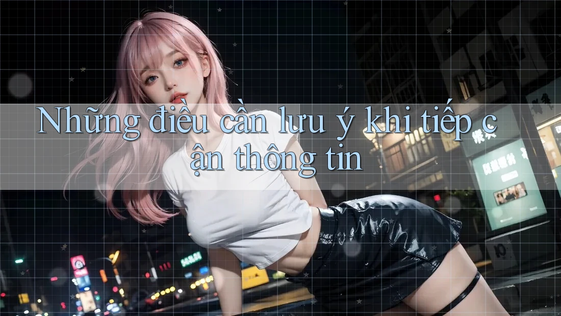 Những điều cần lưu ý khi tiếp cận thông tin Những điều cần lưu ý khi tiếp cận thông tin