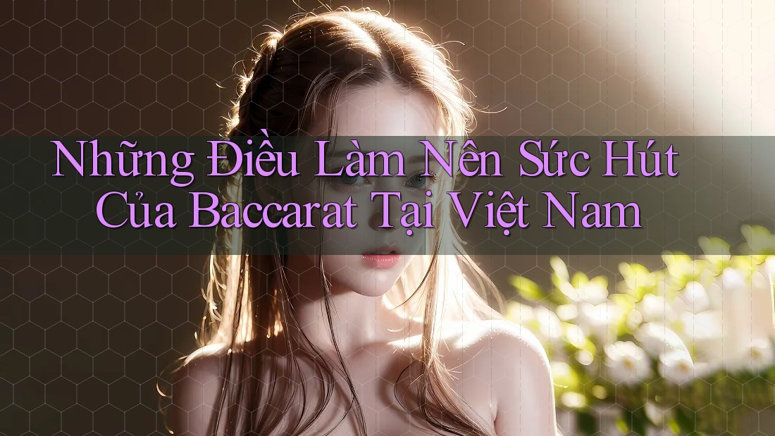 Những Điều Làm Nên Sức Hút Của Baccarat Tại Việt Nam