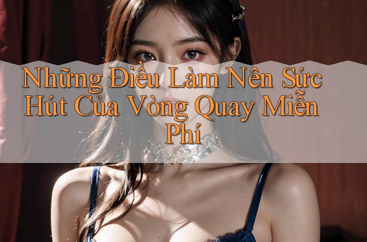 Những Điều Làm Nên Sức Hút Của Vòng Quay Miễn Phí