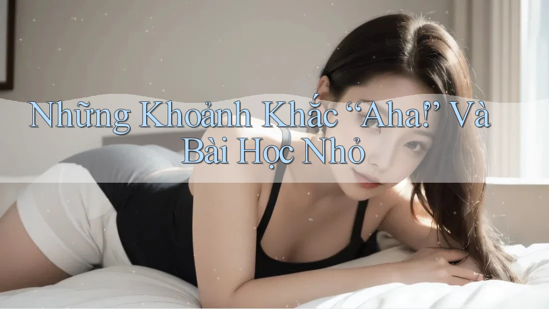 Những Khoảnh Khắc “Aha!” Và Bài Học Nhỏ