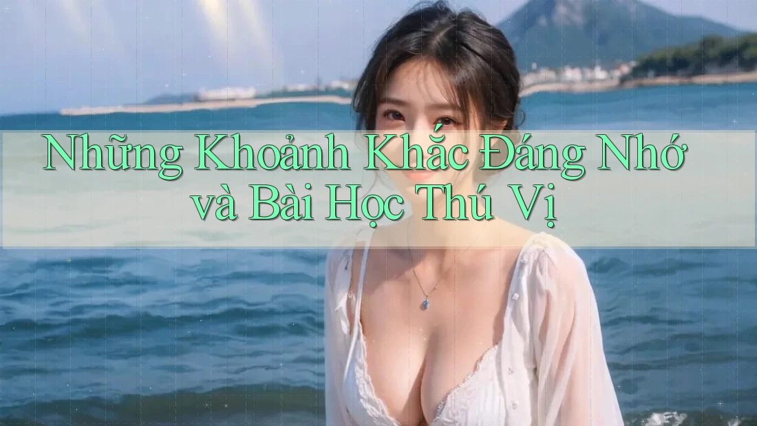 Những Khoảnh Khắc Đáng Nhớ và Bài Học Thú Vị