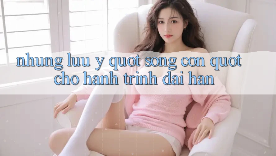 Những Lưu Ý " Sống Còn" Cho Hành Trình Dài Hạn