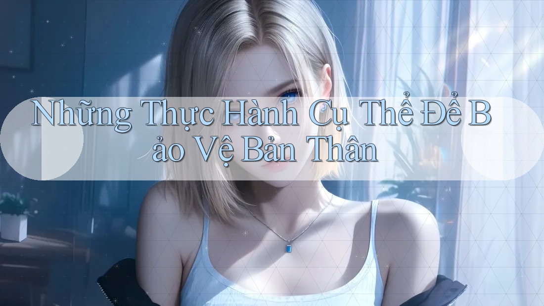 Những Thực Hành Cụ Thể Để Bảo Vệ Bản Thân Những Thực Hành Cụ Thể Để Bảo Vệ Bản Thân