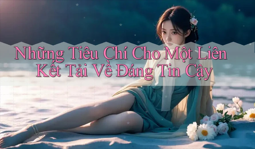 Những Tiêu Chí Cho Một Liên Kết Tải Về Đáng Tin Cậy Những Tiêu Chí Cho Một Liên Kết Tải Về Đáng Tin Cậy