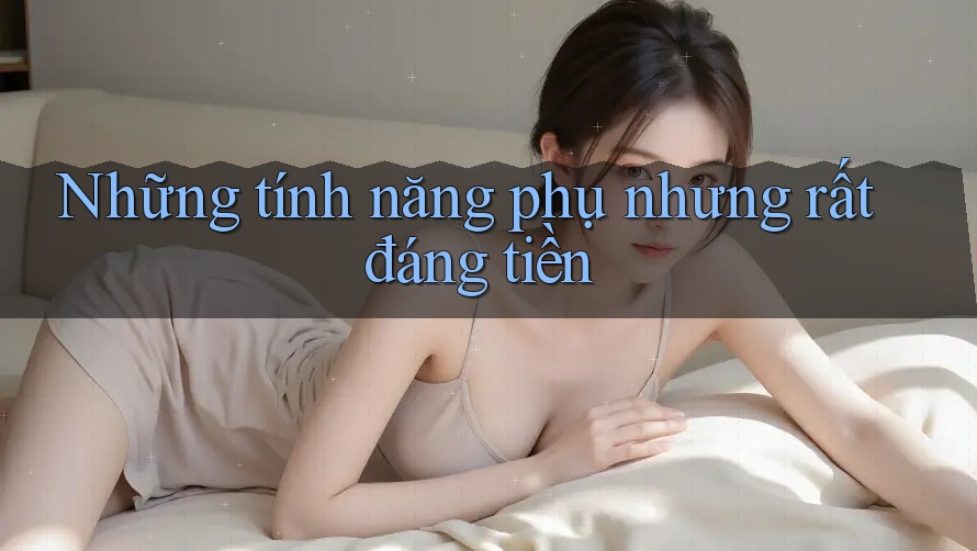 Những tính năng phụ nhưng rất đáng tiền