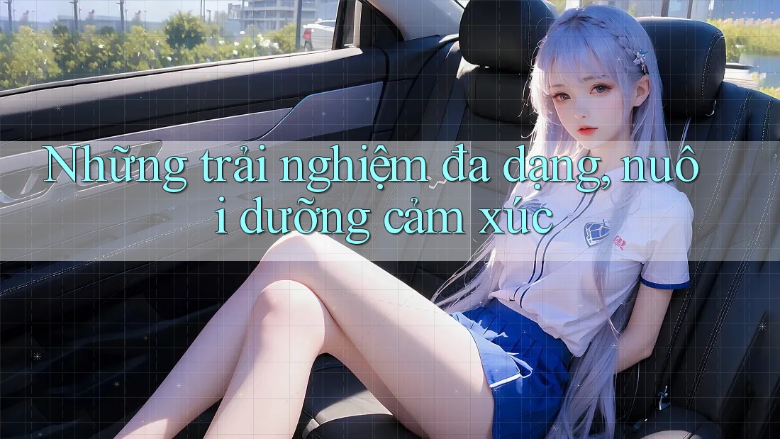 Những Trải Nghiệm Đa Dạng, Nuôi Dưỡng Cảm Xúc Những Trải Nghiệm Đa Dạng, Nuôi Dưỡng Cảm Xúc