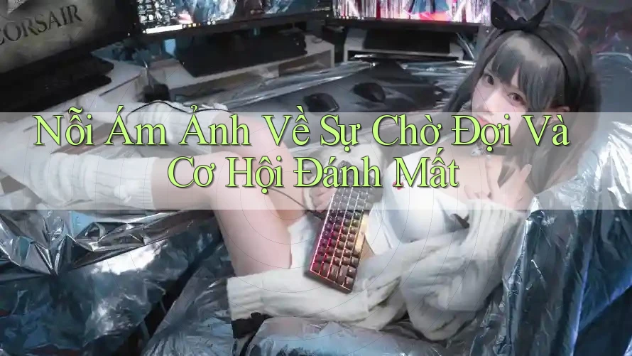 Nỗi Ám Ảnh Về Sự Chờ Đợi Và Cơ Hội Đánh Mất