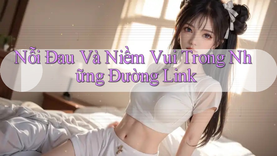 Nỗi Đau Và Niềm Vui Trong Những Đường Link