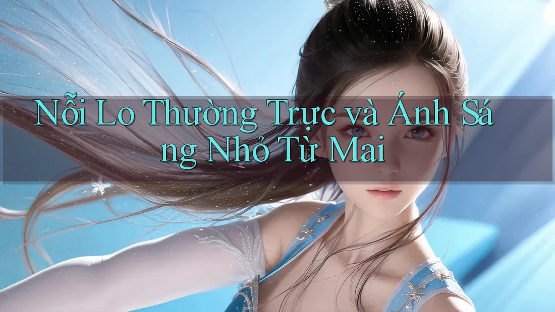 Nỗi Lo Thường Trực và Ánh Sáng Nhỏ Từ Mai Nỗi Lo Thường Trực và Ánh Sáng Nhỏ Từ Mai