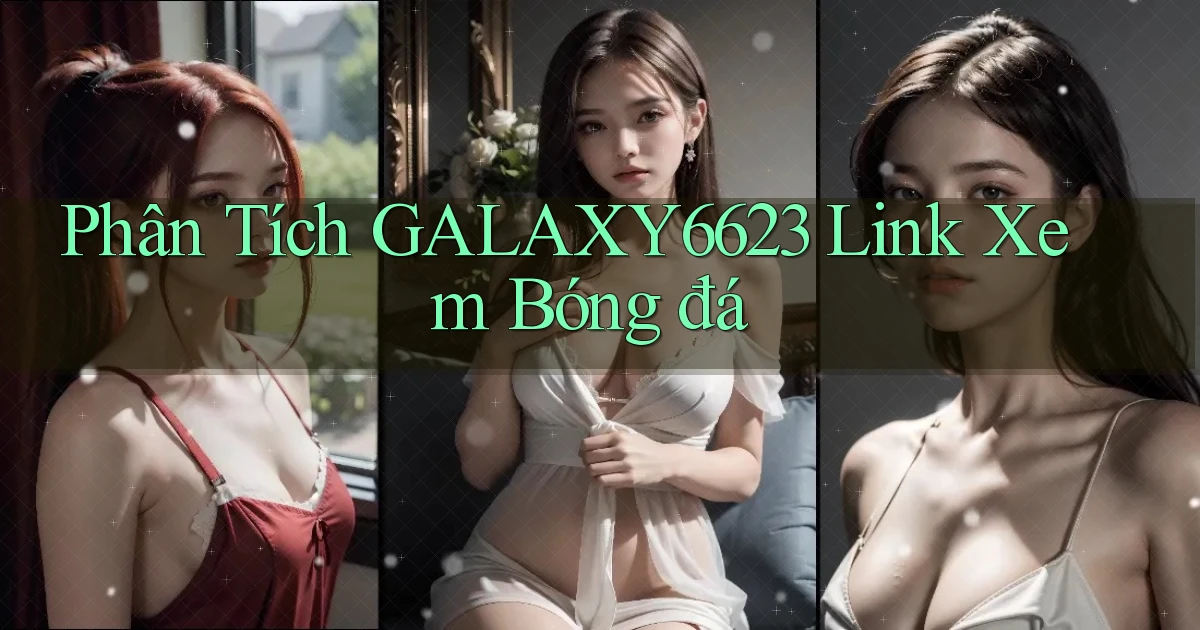 phân tích galaxy6623 link xem bóng đá