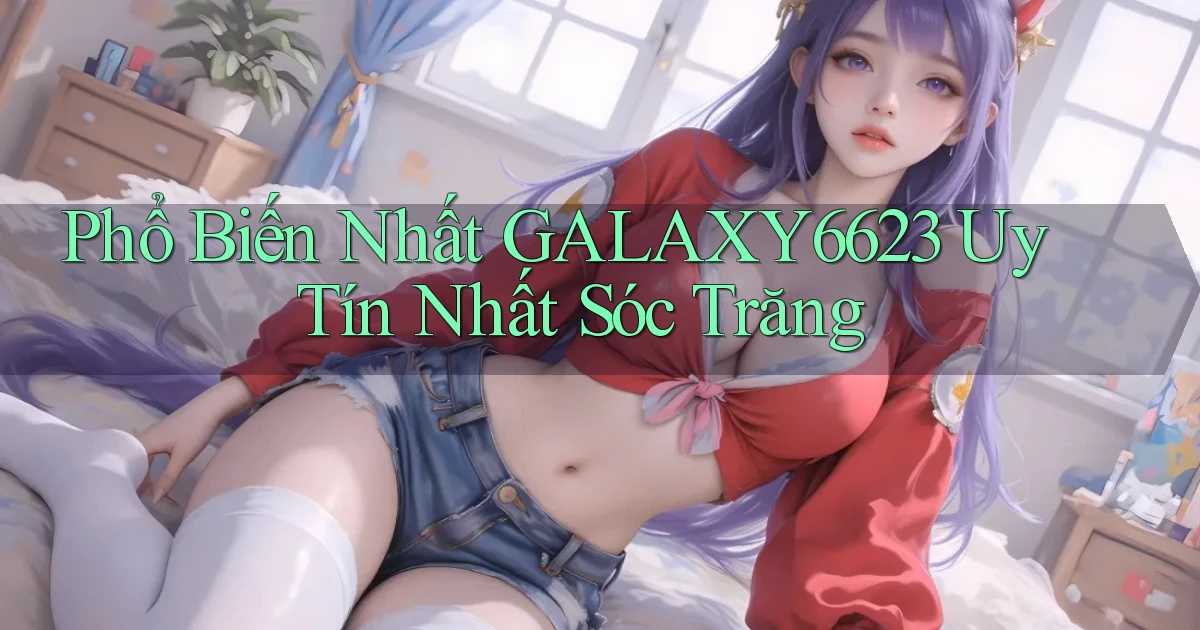phổ biến nhất galaxy6623 uy tín nhất Sóc Trăng