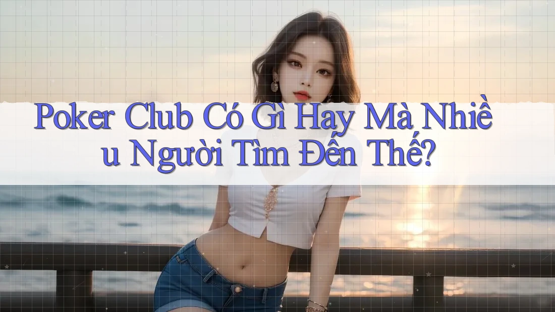 Poker Club Có Gì Hay Mà Nhiều Người Tìm Đến Thế?